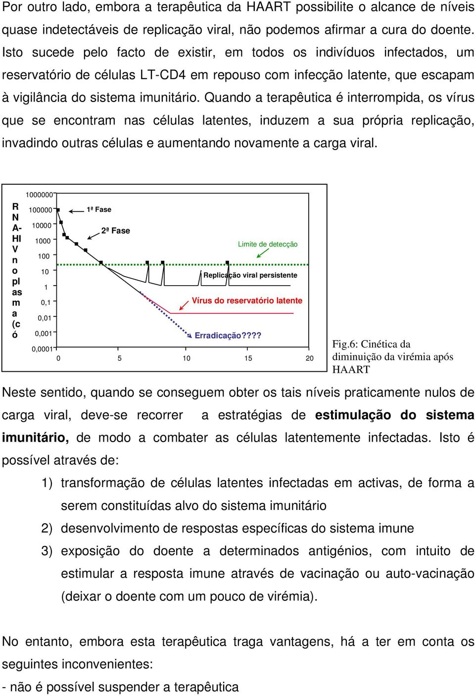 Quando a terapêutica é interrompida, os vírus que se encontram nas células latentes, induzem a sua própria replicação, invadindo outras células e aumentando novamente a carga viral.