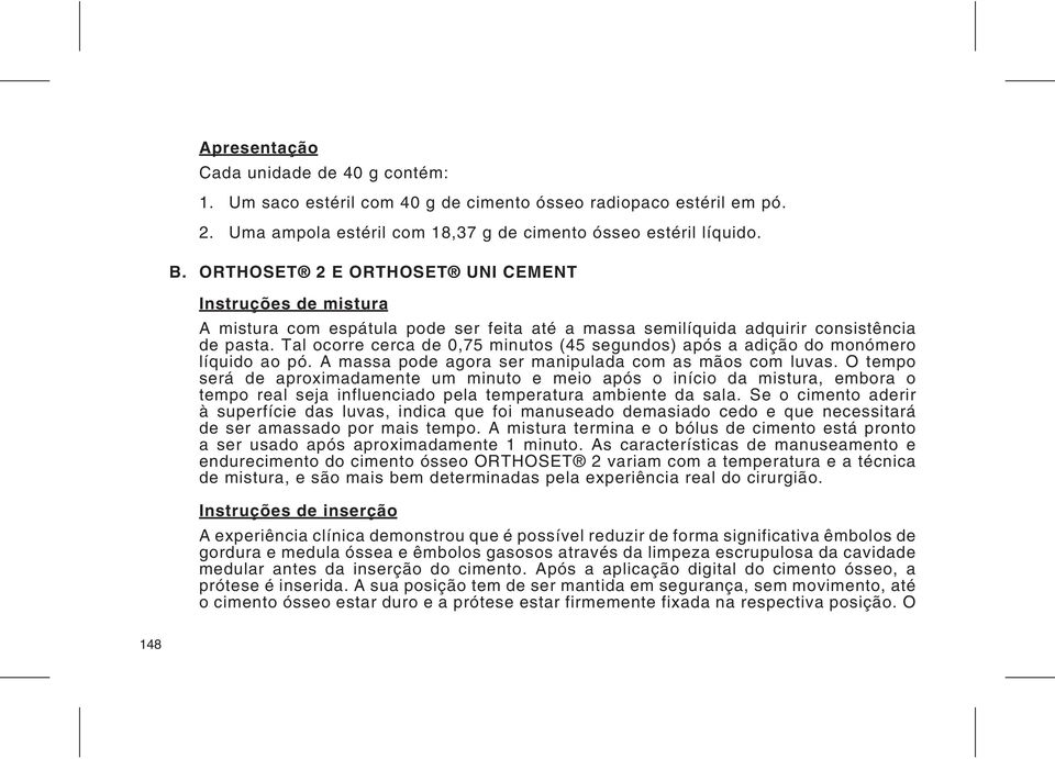 Tal ocorre cerca de 0,75 minutos (45 segundos) após a adição do monómero líquido ao pó. A massa pode agora ser manipulada com as mãos com luvas.