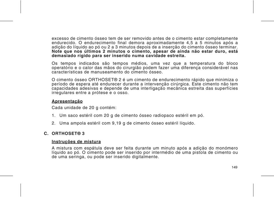 Note que nos últimos 2 minutos o cimento, apesar de ainda não estar duro, está demasiado rígido para ser inserido numa cavidade estreita.