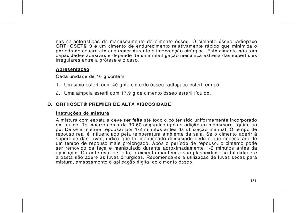 Este cimento não tem capacidades adesivas e depende de uma interligação mecânica estreita das superfícies irregulares entre a prótese e o osso. Apresentação Cada unidade de 40 g contém: 1.