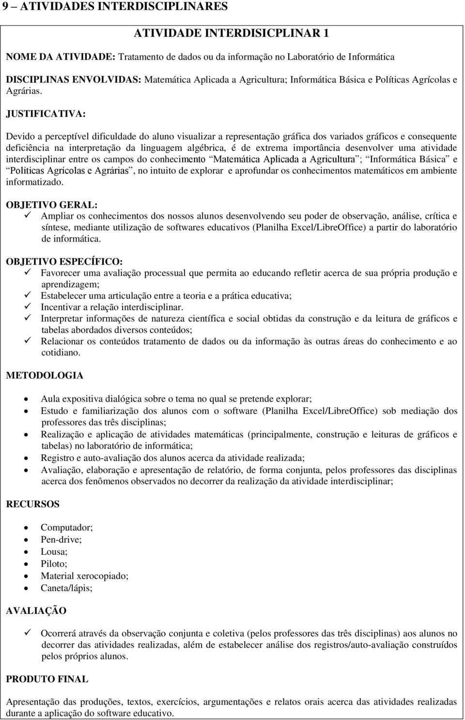 JUSTIFICATIVA: Devido a perceptível dificuldade do aluno visualizar a representação gráfica dos variados gráficos e consequente deficiência na interpretação da linguagem algébrica, é de extrema