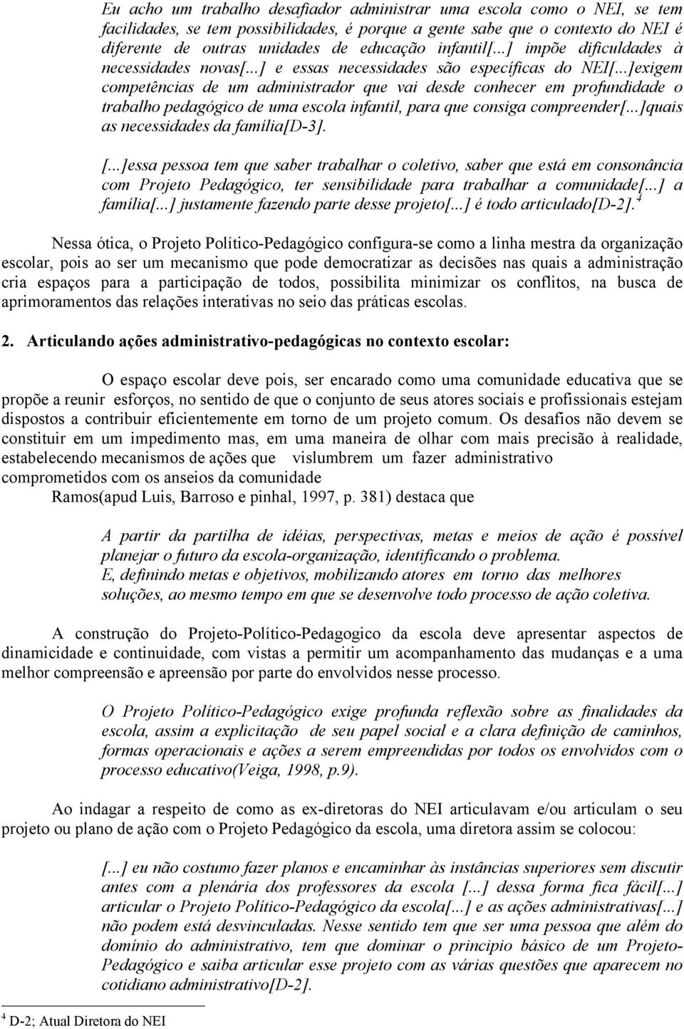 ..]exigem competências de um administrador que vai desde conhecer em profundidade o trabalho pedagógico de uma escola infantil, para que consiga compreender[...]quais as necessidades da família[d-3].