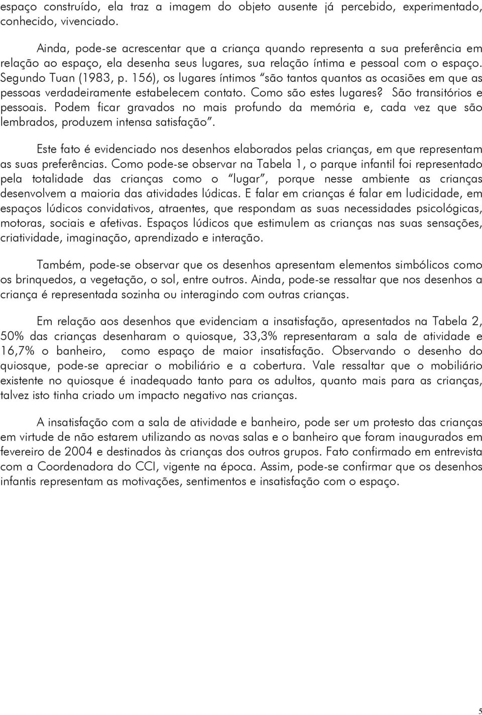 156), os lugares íntimos são tantos quantos as ocasiões em que as pessoas verdadeiramente estabelecem contato. Como são estes lugares? São transitórios e pessoais.