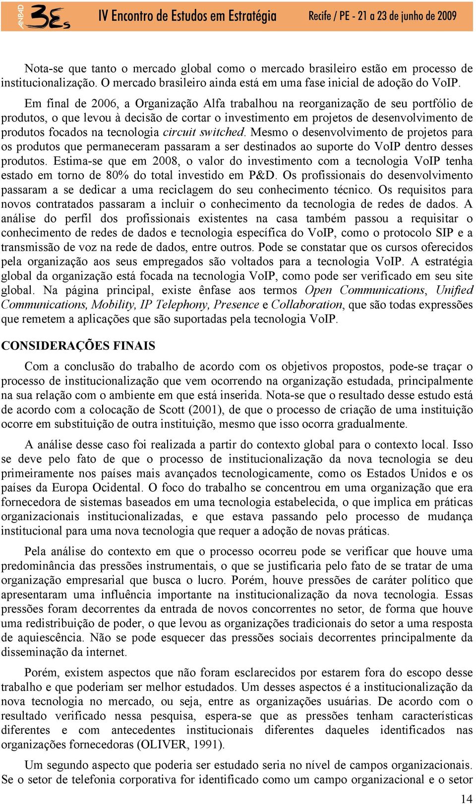 tecnologia circuit switched. Mesmo o desenvolvimento de projetos para os produtos que permaneceram passaram a ser destinados ao suporte do VoIP dentro desses produtos.