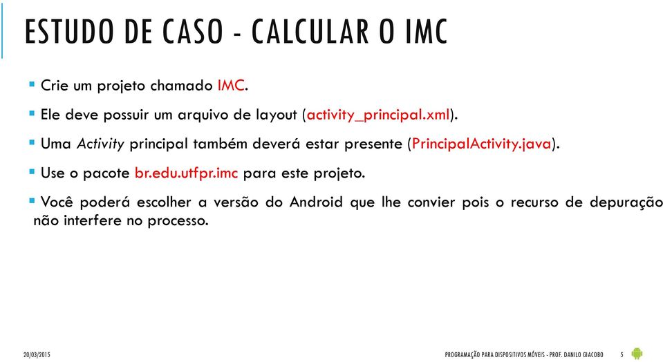 Uma Activity principal também deverá estar presente (PrincipalActivity.java). Use o pacote br.edu.utfpr.