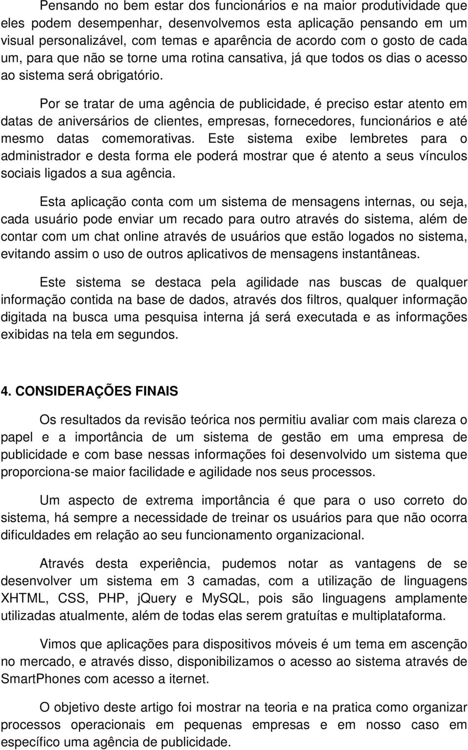 Por se tratar de uma agência de publicidade, é preciso estar atento em datas de aniversários de clientes, empresas, fornecedores, funcionários e até mesmo datas comemorativas.