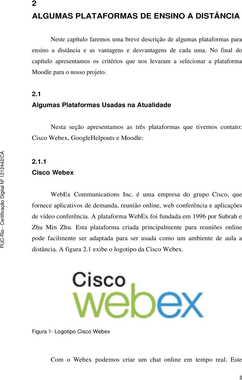 1 Algumas Plataformas Usadas na Atualidade Nesta seção apresentamos as três plataformas que tivemos contato: Cisco Webex, GoogleHelpouts e Moodle: 2.1.1 Cisco Webex WebEx Communications Inc.