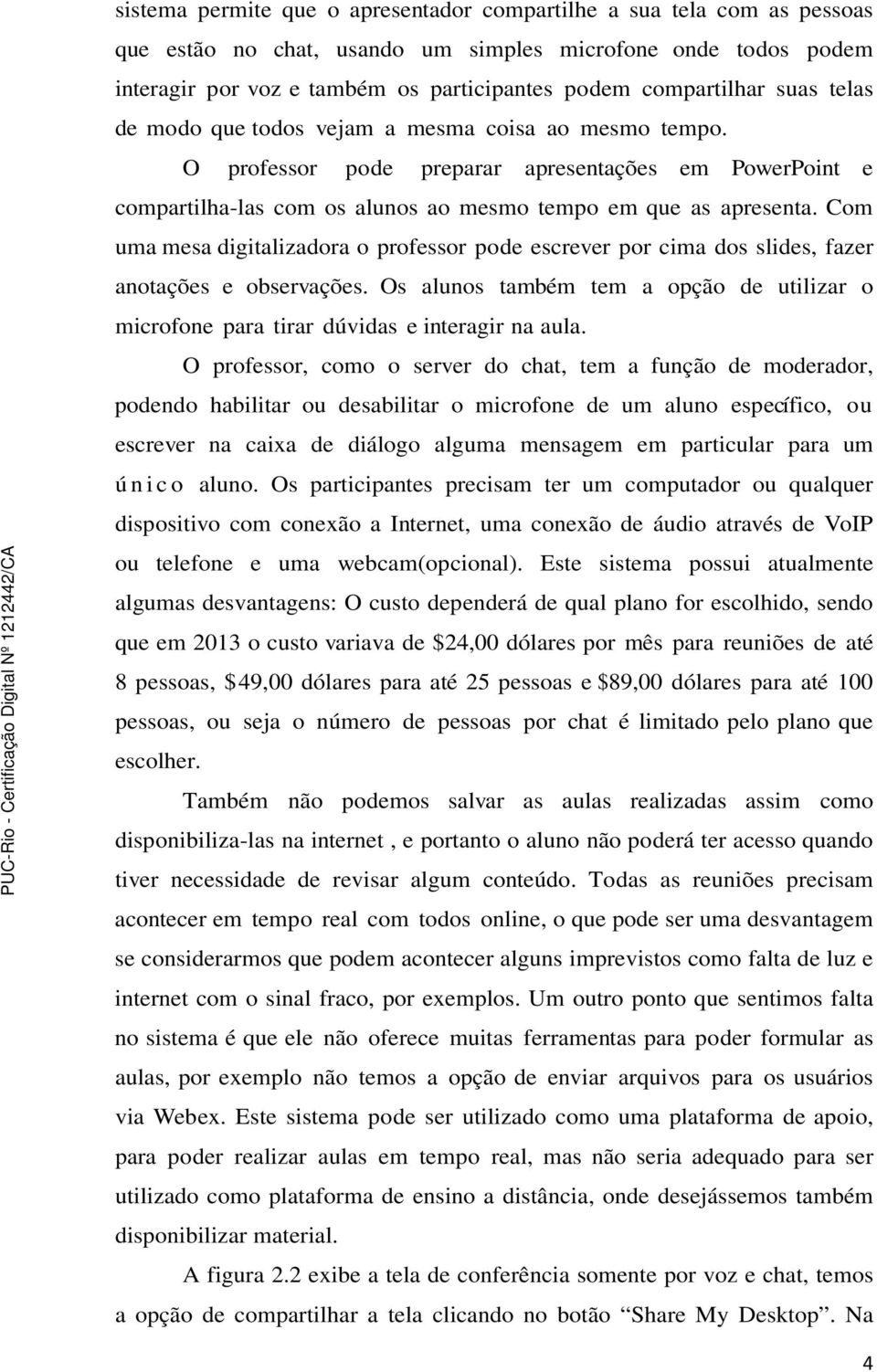 Com uma mesa digitalizadora o professor pode escrever por cima dos slides, fazer anotações e observações. Os alunos também tem a opção de utilizar o microfone para tirar dúvidas e interagir na aula.