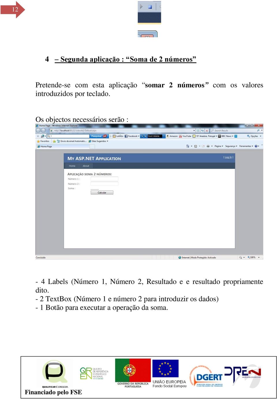 Os objectos necessários serão : - 4 Labels (Número 1, Número 2, Resultado e e