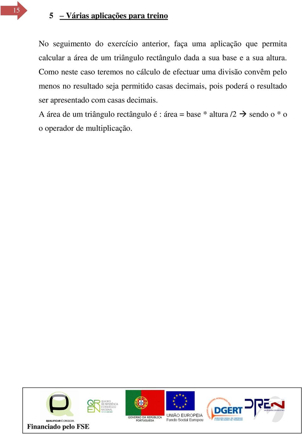 Como neste caso teremos no cálculo de efectuar uma divisão convêm pelo menos no resultado seja permitido casas