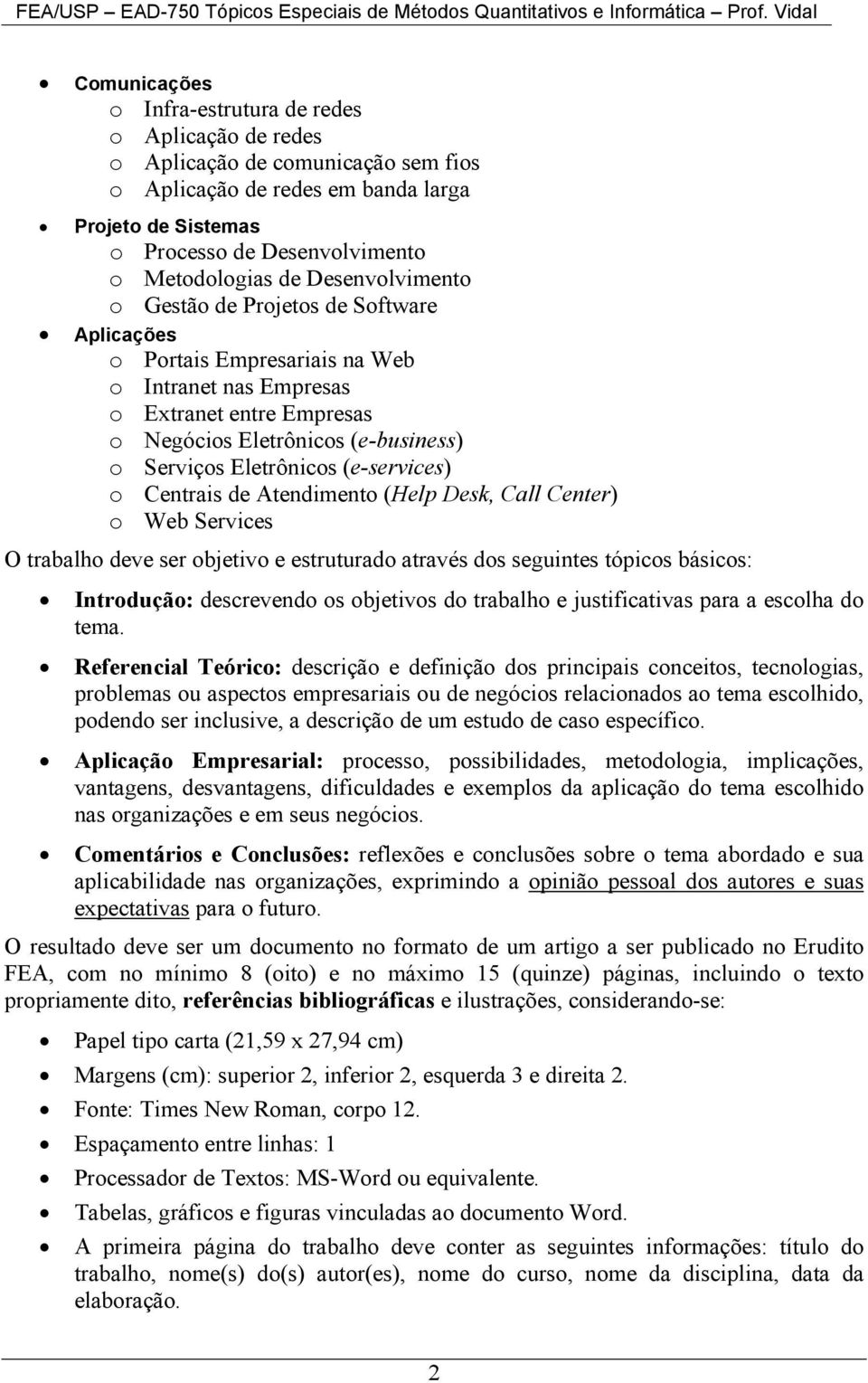 Eletrônicos (e-services) o Centrais de Atendimento (Help Desk, Call Center) o Web Services O trabalho deve ser objetivo e estruturado através dos seguintes tópicos básicos: Introdução: descrevendo os