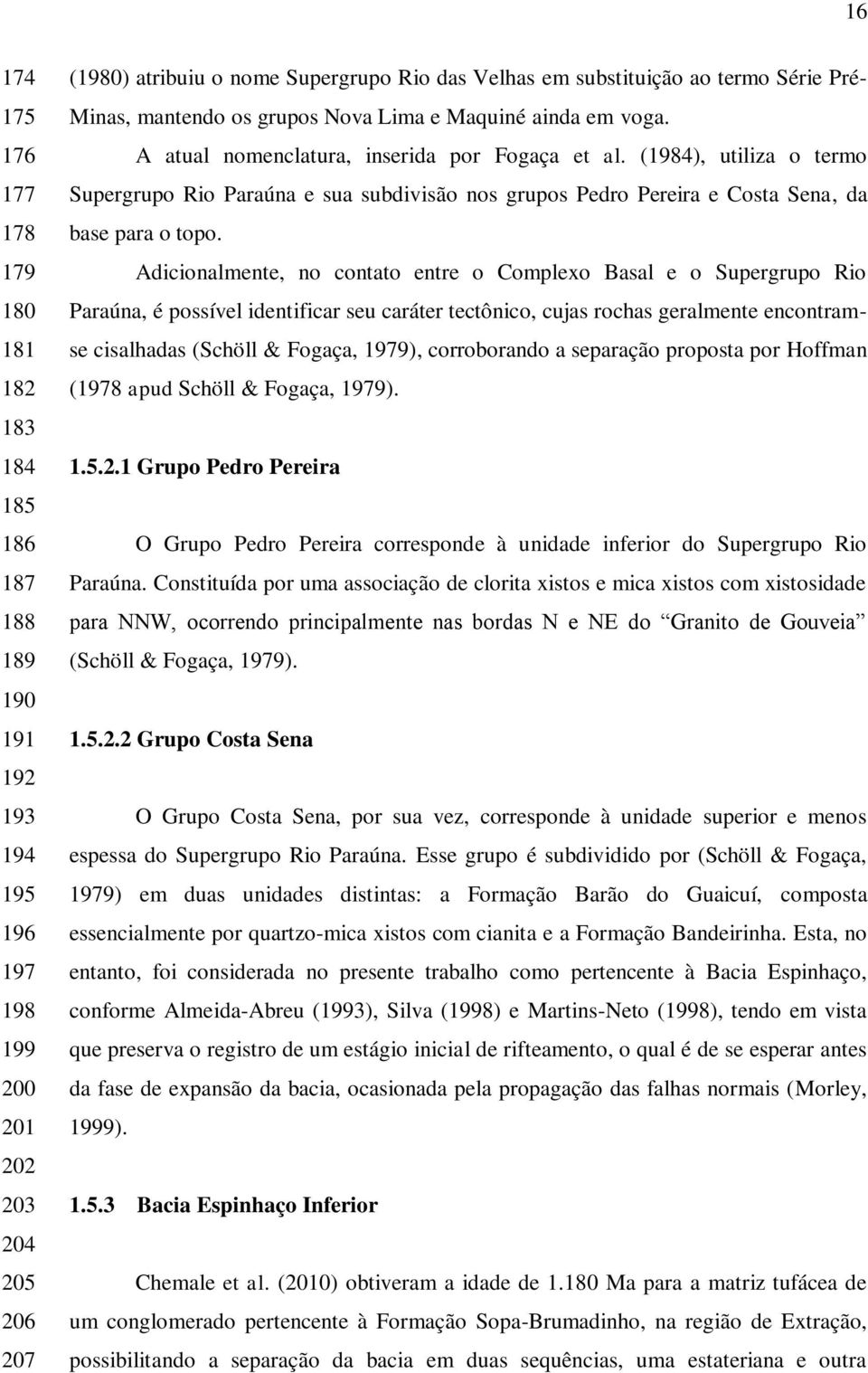 (1984), utiliza o termo Supergrupo Rio Paraúna e sua subdivisão nos grupos Pedro Pereira e Costa Sena, da base para o topo.