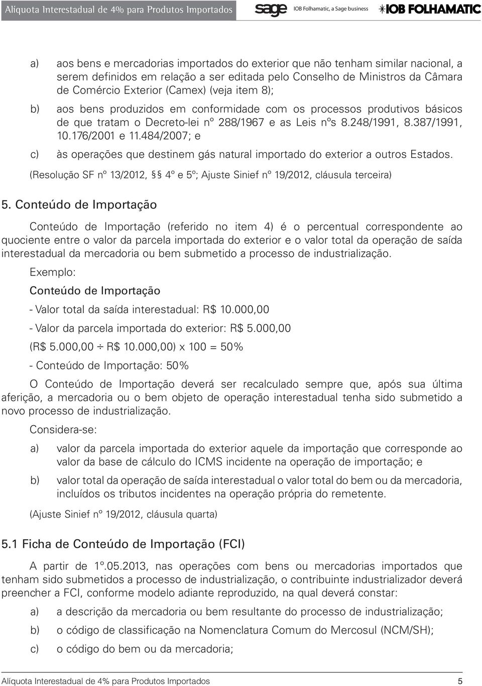 484/2007; e c) às operações que destinem gás natural importado do exterior a outros Estados. (Resolução SF nº 13/2012, 4º e 5º; Ajuste Sinief nº 19/2012, cláusula terceira) 5.