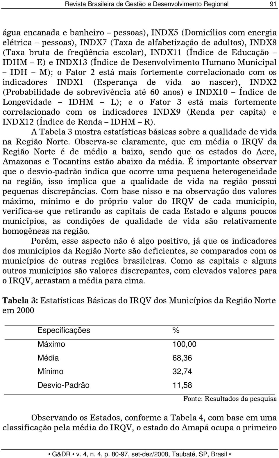 (Esperança de vida ao nascer), INDX2 (Probabilidade de sobrevivência até 60 anos) e INDX10 Índice de Longevidade IDHM L); e o Fator 3 está mais fortemente correlacionado com os indicadores INDX9