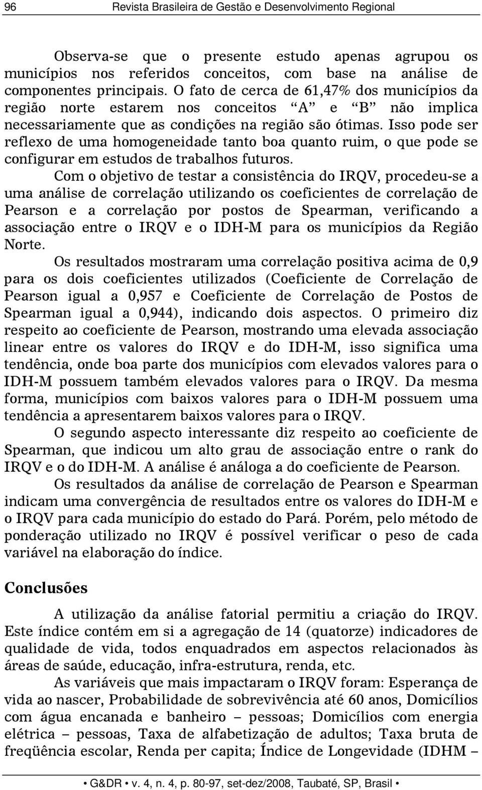 Isso pode ser reflexo de uma homogeneidade tanto boa quanto ruim, o que pode se configurar em estudos de trabalhos futuros.