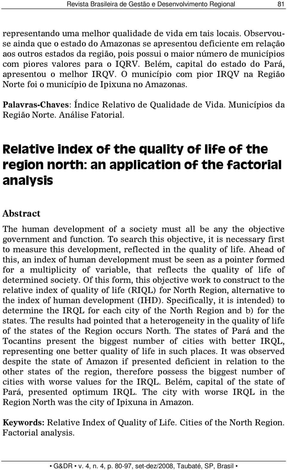 Belém, capital do estado do Pará, apresentou o melhor IRQV. O município com pior IRQV na Região Norte foi o município de Ipixuna no Amazonas. Palavras-Chaves: Índice Relativo de Qualidade de Vida.