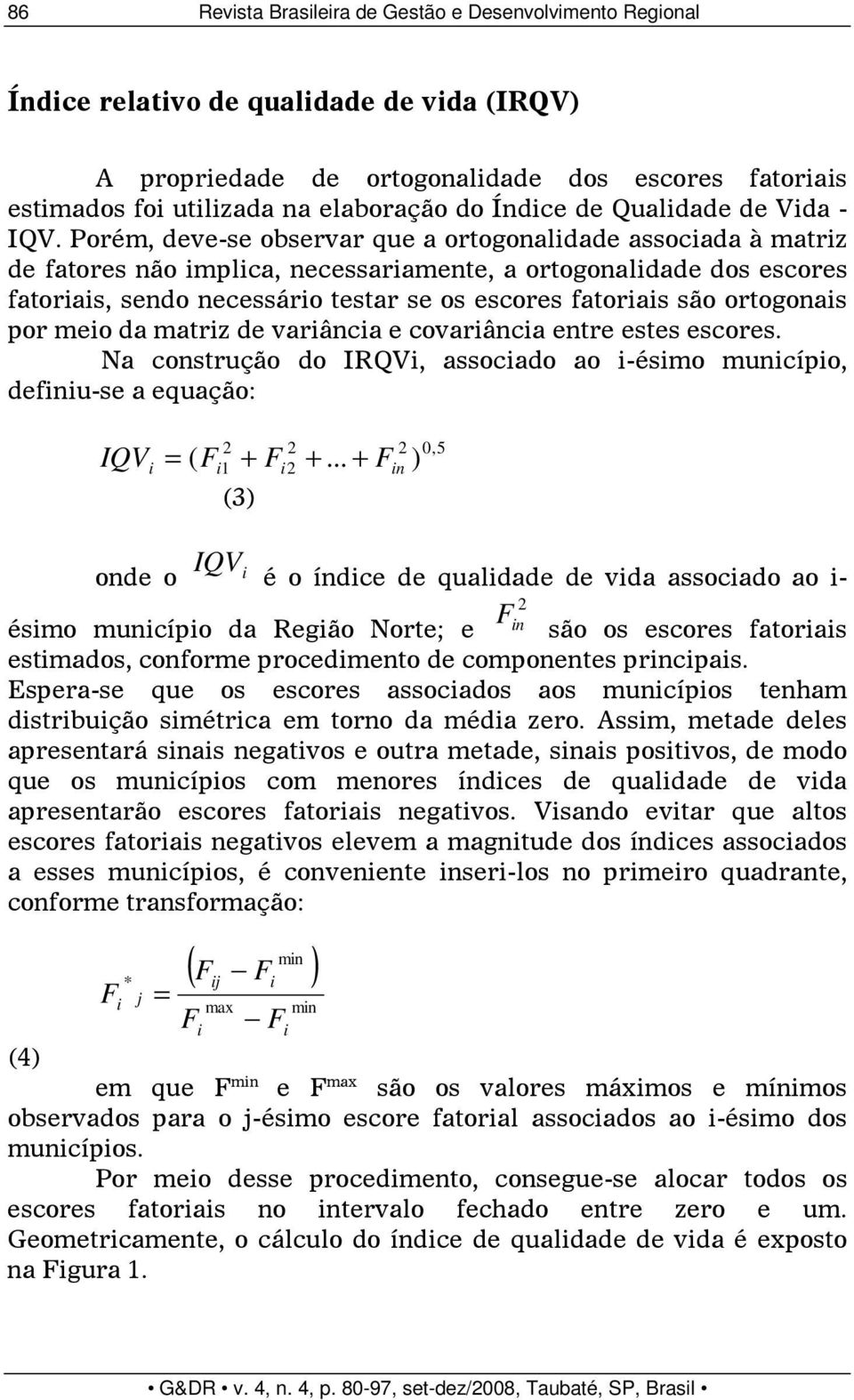 Porém, deve-se observar que a ortogonalidade associada à matriz de fatores não implica, necessariamente, a ortogonalidade dos escores fatoriais, sendo necessário testar se os escores fatoriais são