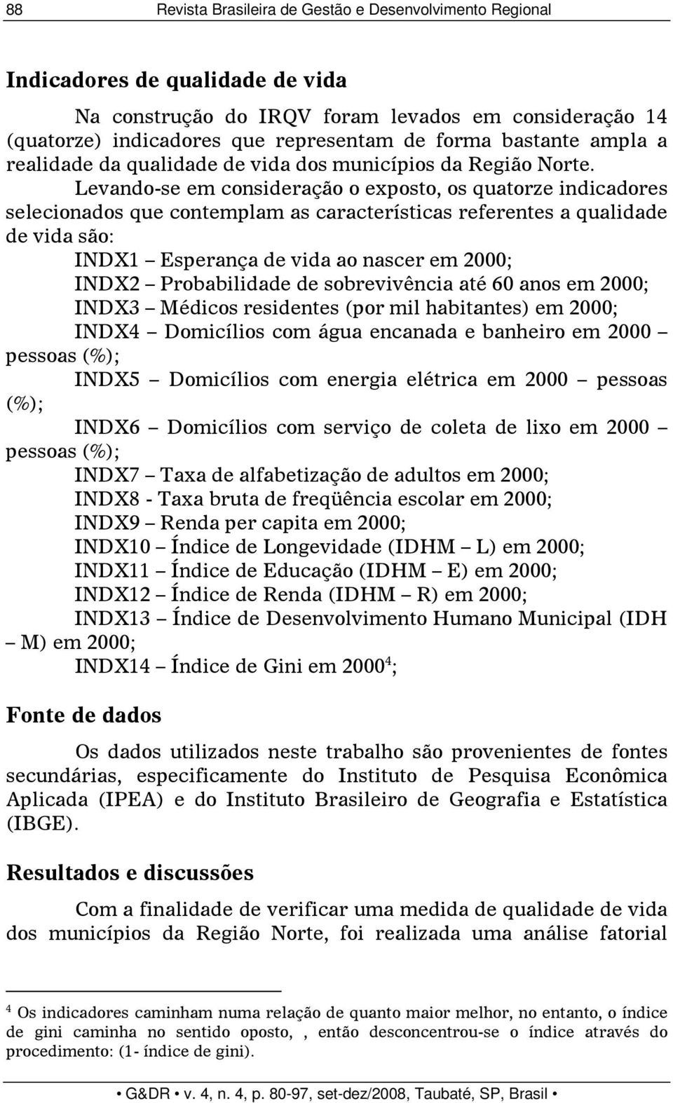 Levando-se em consideração o exposto, os quatorze indicadores selecionados que contemplam as características referentes a qualidade de vida são: INDX1 Esperança de vida ao nascer em 2000; INDX2