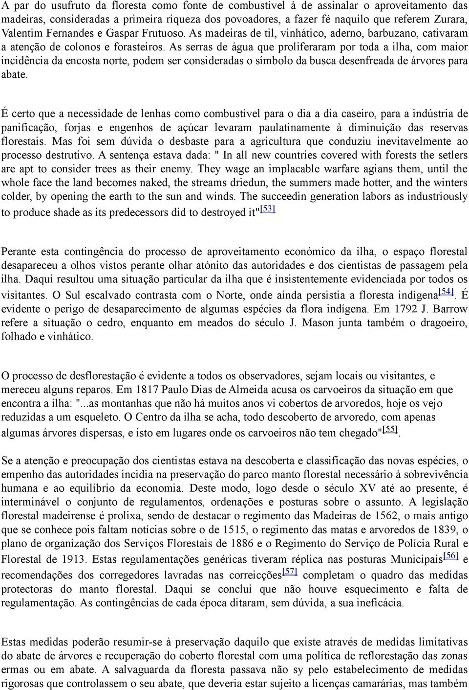 As serras de água que proliferaram por toda a ilha, com maior incidência da encosta norte, podem ser consideradas o símbolo da busca desenfreada de árvores para abate.