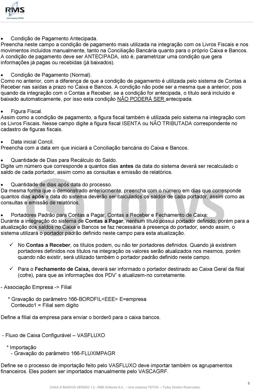 Bancos. A condição de pagamento deve ser ANTECIPADA, isto é, parametrizar uma condição que gera informações já pagas ou recebidas (já baixados). Condição de Pagamento (Normal).