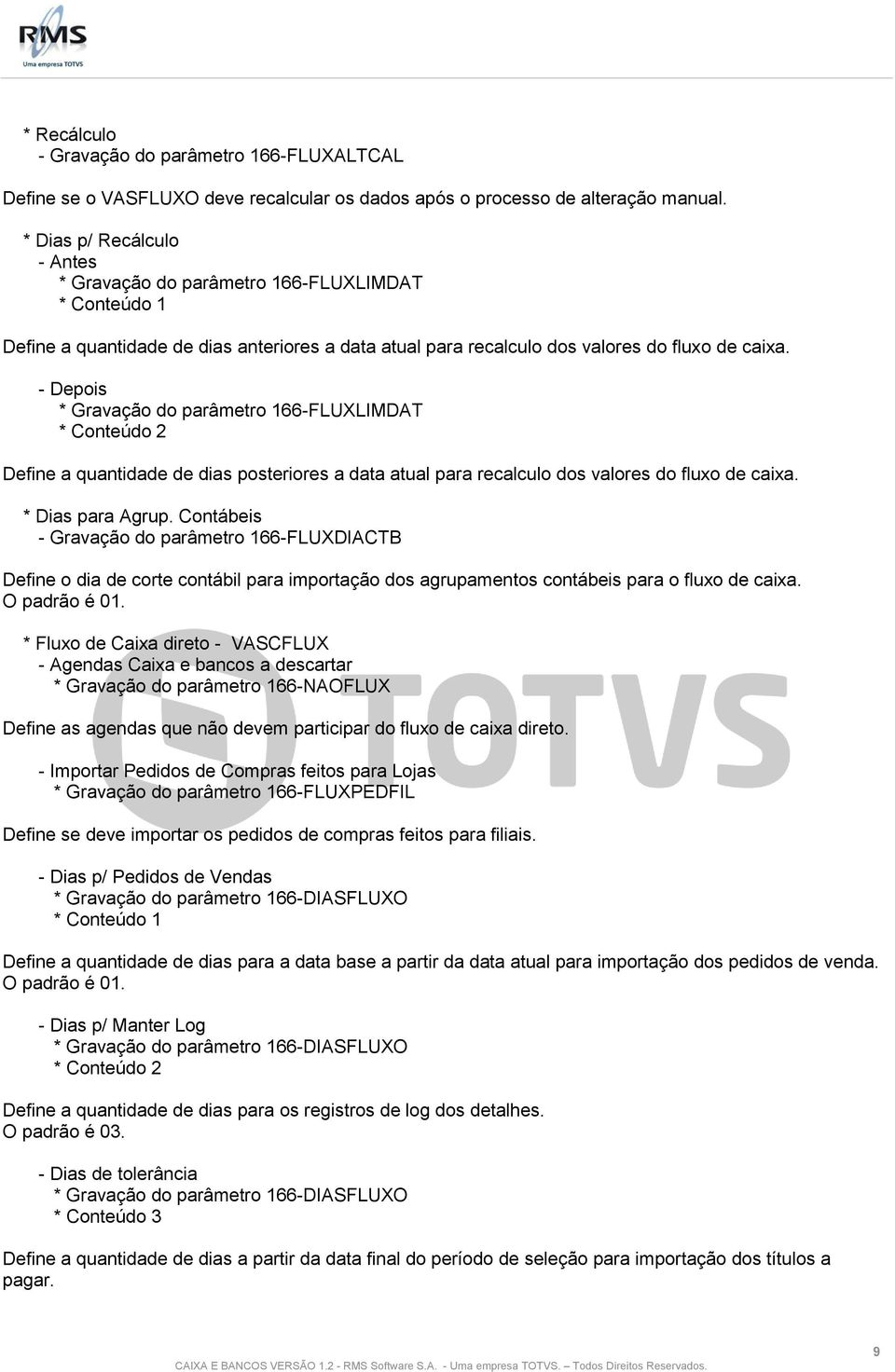 - Depois * Gravação do parâmetro 166-FLUXLIMDAT * Conteúdo 2 Define a quantidade de dias posteriores a data atual para recalculo dos valores do fluxo de caixa. * Dias para Agrup.