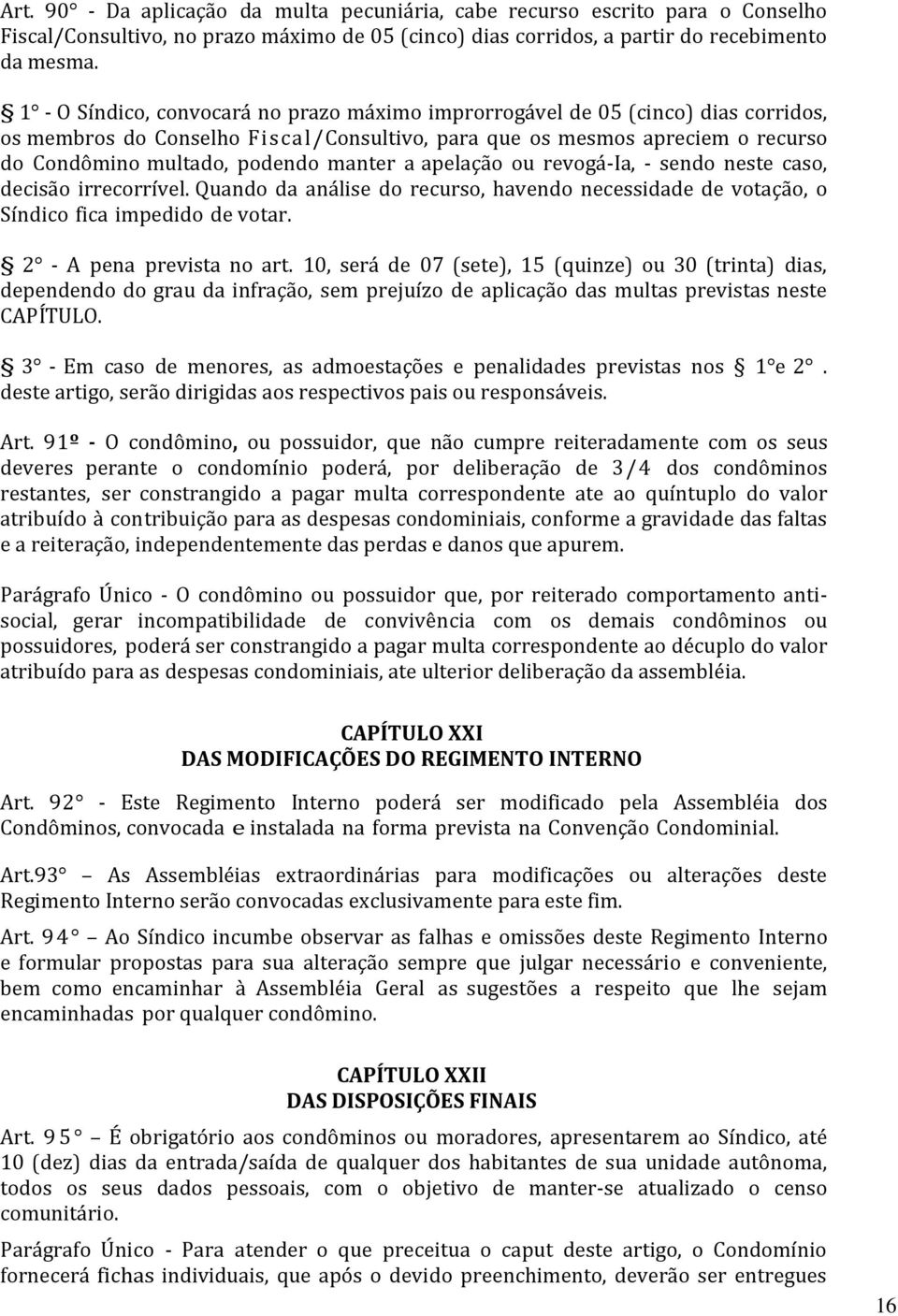 manter a apelação ou revogá-ia, - sendo neste caso, decisão irrecorrível. Quando da análise do recurso, havendo necessidade de votação, o Síndico fica impedido de votar. 2 - A pena prevista no art.