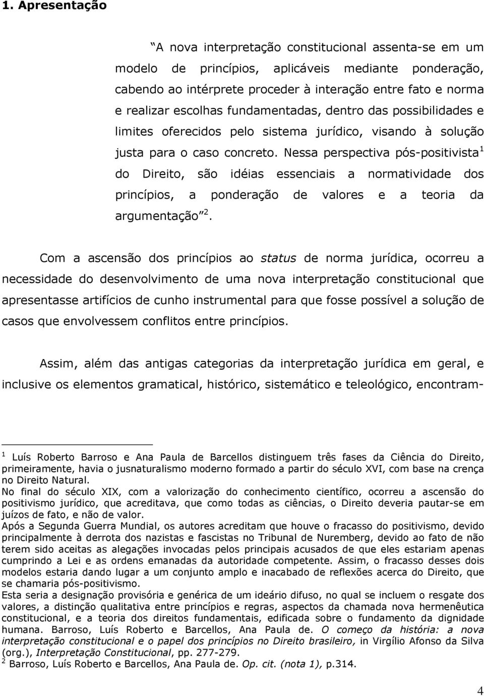 Nessa perspectiva pós-positivista 1 do Direito, são idéias essenciais a normatividade dos princípios, a ponderação de valores e a teoria da argumentação 2.