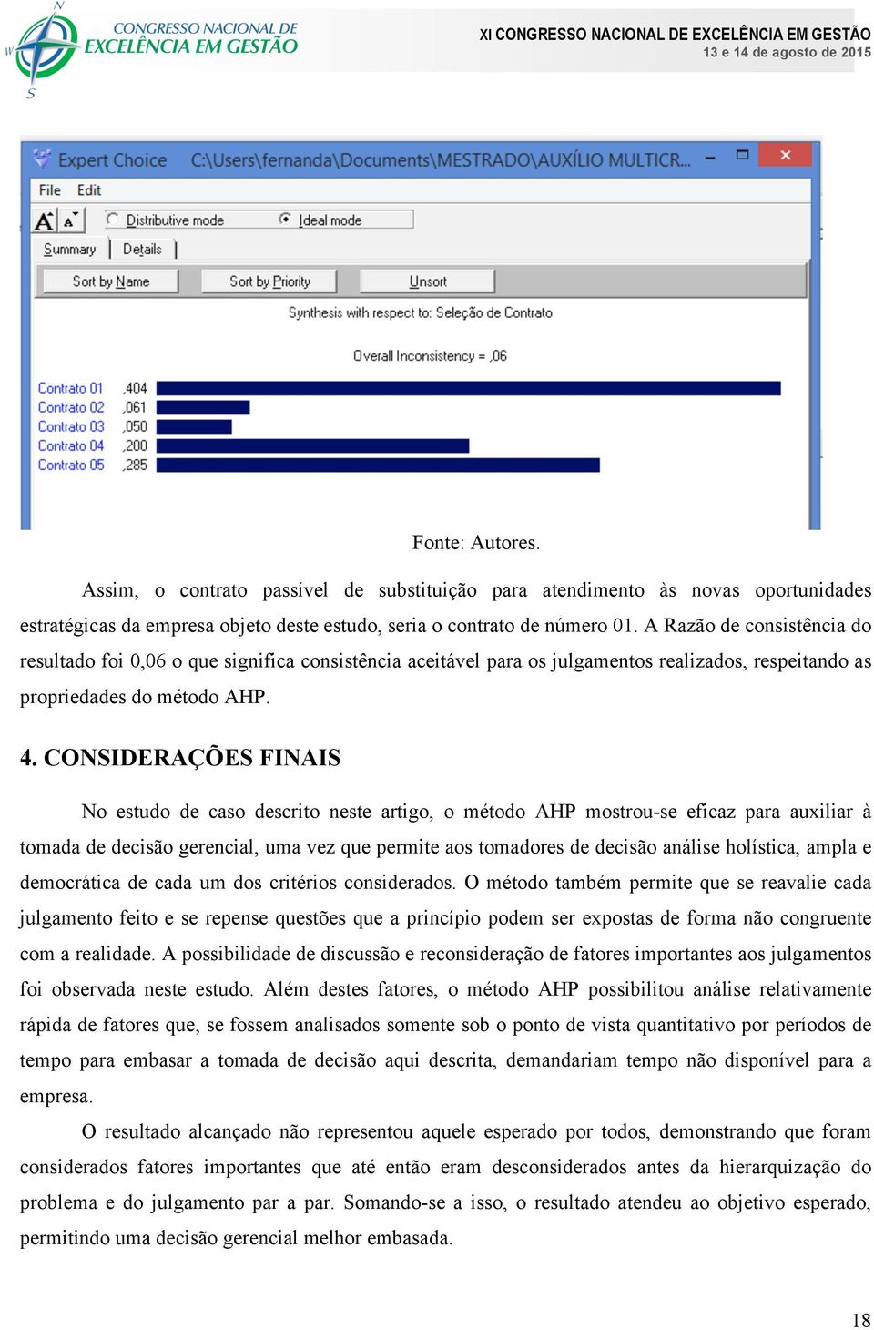 CONSIDERAÇÕES FINAIS No estudo de caso descrito neste artigo, o método AHP mostrou-se eficaz para auxiliar à tomada de decisão gerencial, uma vez que permite aos tomadores de decisão análise