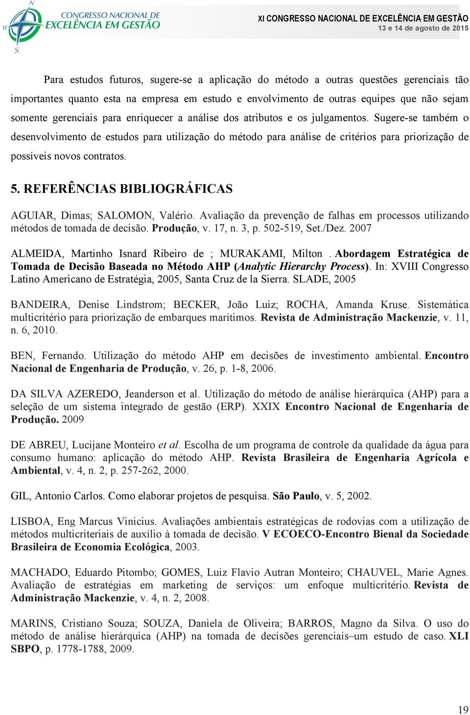 Sugere-se também o desenvolvimento de estudos para utilização do método para análise de critérios para priorização de possíveis novos contratos. 5.