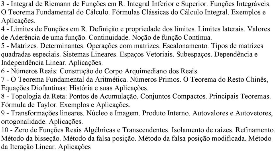 Operações com matrizes. Escalonamento. Tipos de matrizes quadradas especiais. Sistemas Lineares. Espaços Vetoriais. Subespaços. Dependência e Independência Linear. Aplicações.