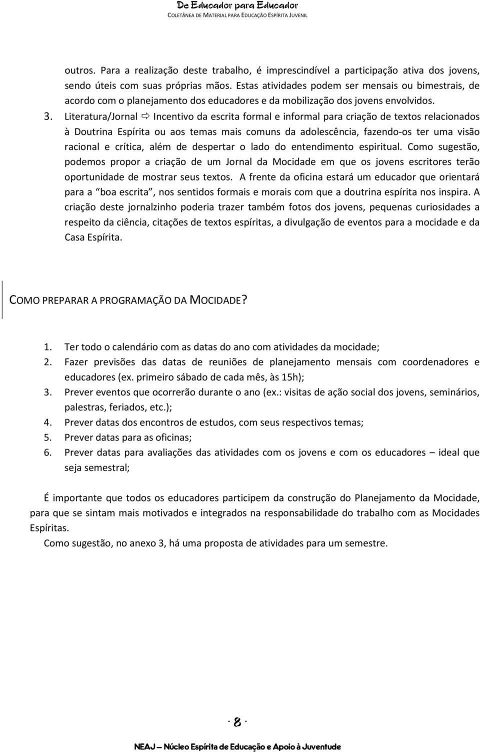 Literatura/Jornal Incentivo da escrita formal e informal para criação de textos relacionados à Doutrina Espírita ou aos temas mais comuns da adolescência, fazendo-os ter uma visão racional e crítica,