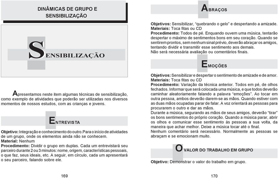 Quando se sentirem prontos, sem nenhum sinal prévio, deverão abraçar os amigos, tentando dividir e transmitir esse sentimento aos demais. Não será necessária avaliação ou comentários finais.