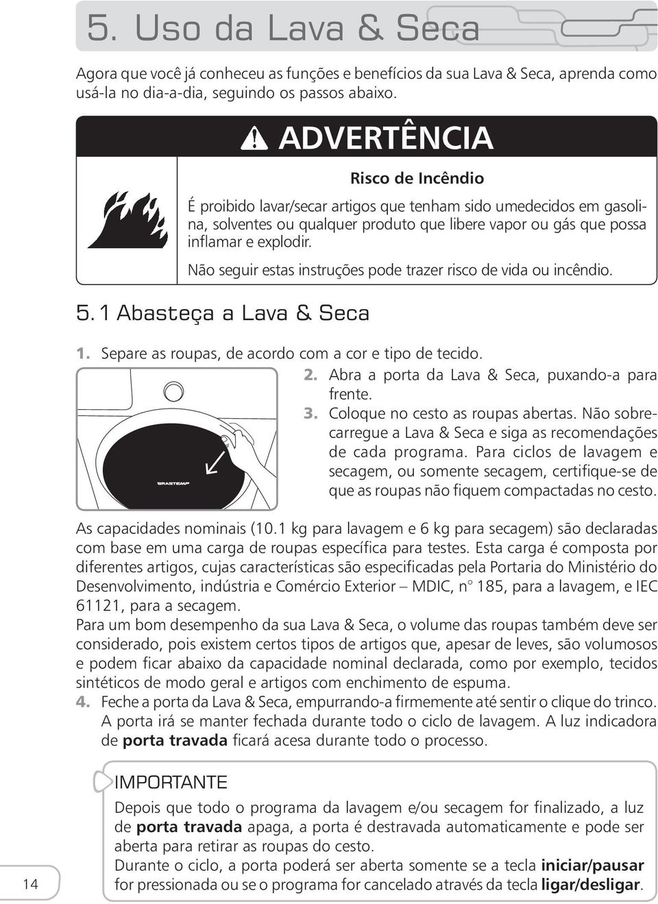 e explodir. Não seguir estas instruções pode trazer risco de vida ou incêndio. 1. Separe as roupas, de acordo com a cor e tipo de tecido. 2. Abra a porta da Lava & Seca, puxando-a para frente. 3.