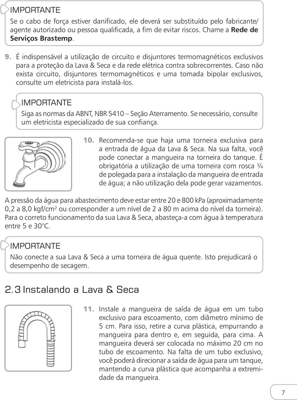 Caso não exista circuito, disjuntores termomagnéticos e uma tomada bipolar exclusivos, consulte um eletricista para instalá-los. IMPORTANTE Siga as normas da ABNT, NBR 5410 Seção Aterramento.