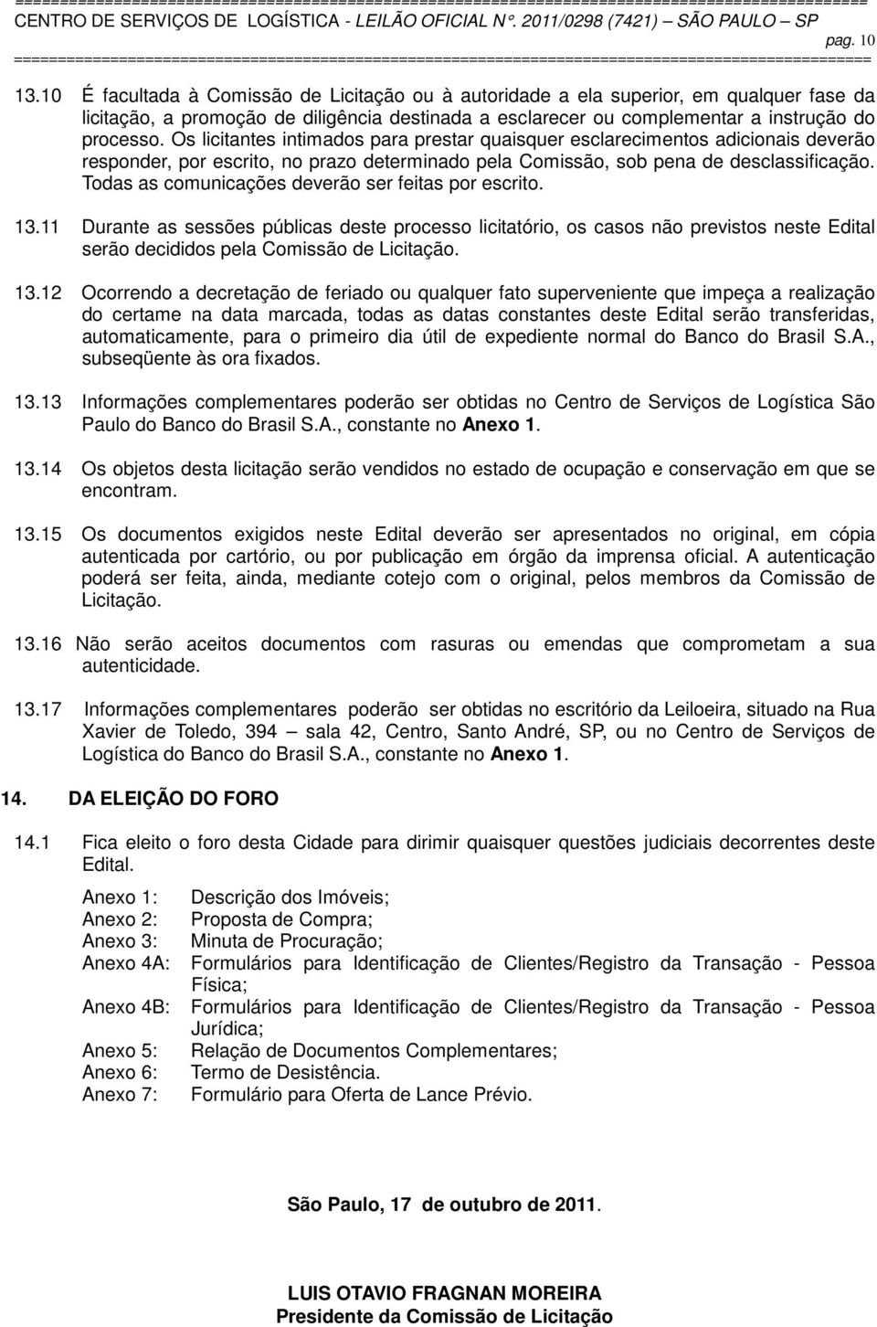 Os licitantes intimados para prestar quaisquer esclarecimentos adicionais deverão responder, por escrito, no prazo determinado pela Comissão, sob pena de desclassificação.