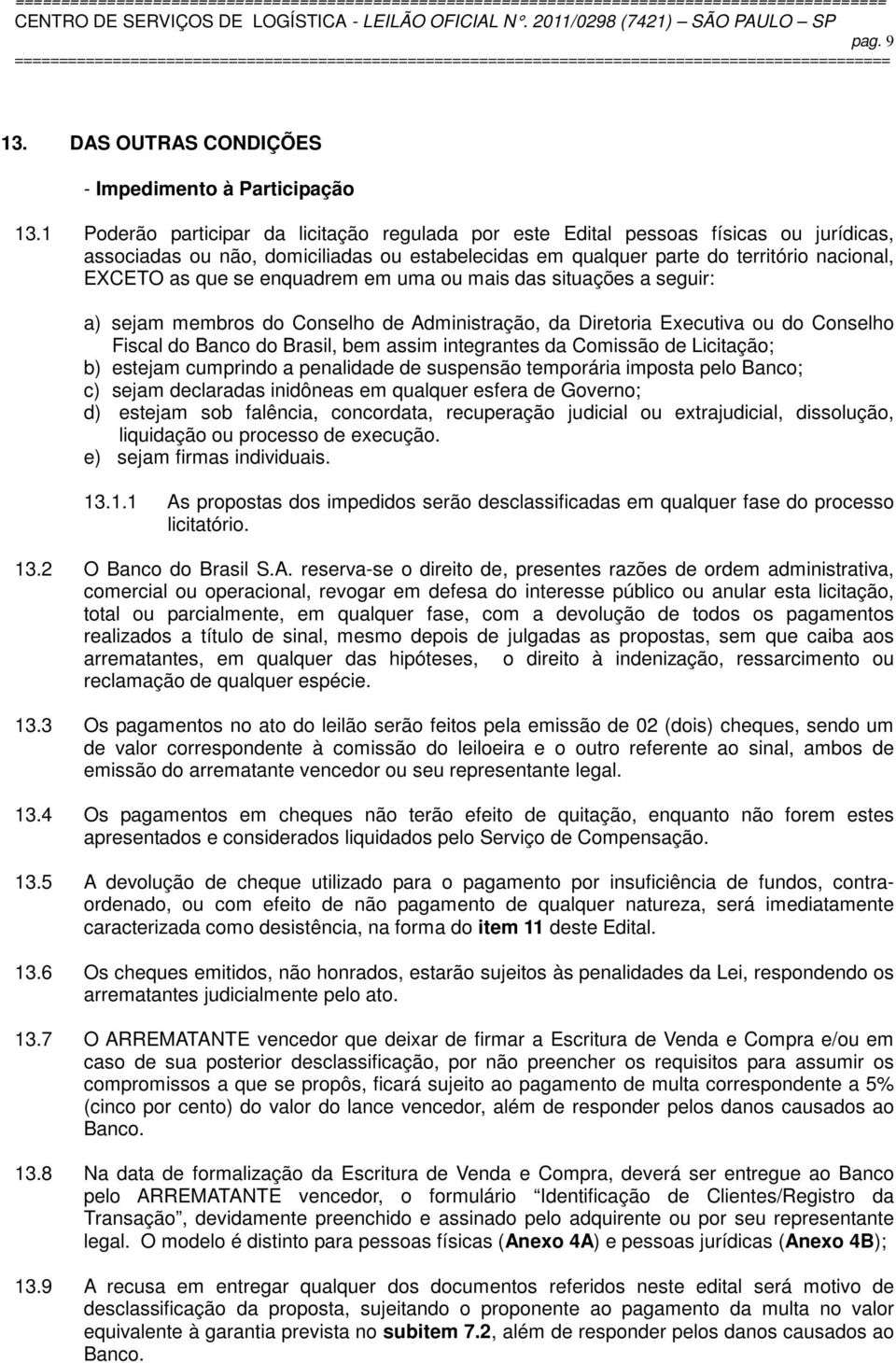 enquadrem em uma ou mais das situações a seguir: a) sejam membros do Conselho de Administração, da Diretoria Executiva ou do Conselho Fiscal do Banco do Brasil, bem assim integrantes da Comissão de