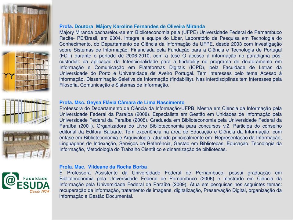 Financiada pela Fundação para a Ciência e Tecnologia de Portugal (FCT) durante o período de 2006-2010, com a tese O acesso à informação no paradigma póscustodial: da aplicação da Intencionalidade