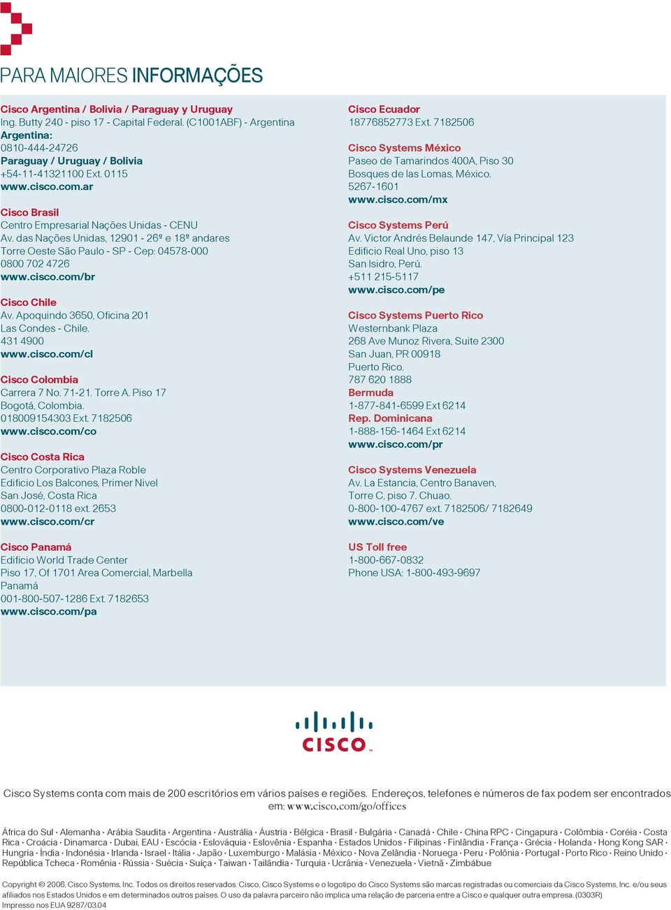 das Nações Unidas, 12901-26º e 18º andares Torre Oeste São Paulo - SP - Cep: 04578-000 0800 702 4726 www.cisco.com/br Cisco Chile Av. Apoquindo 3650, Oficina 201 Las Condes - Chile. 431 4900 www.