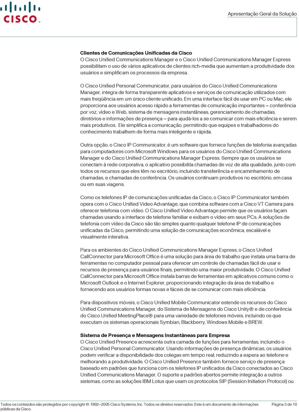 O Cisco Unified Personal Communicator, para usuários do Cisco Unified Communications Manager, integra de forma transparente aplicativos e serviços de comunicação utilizados com mais freqüência em um