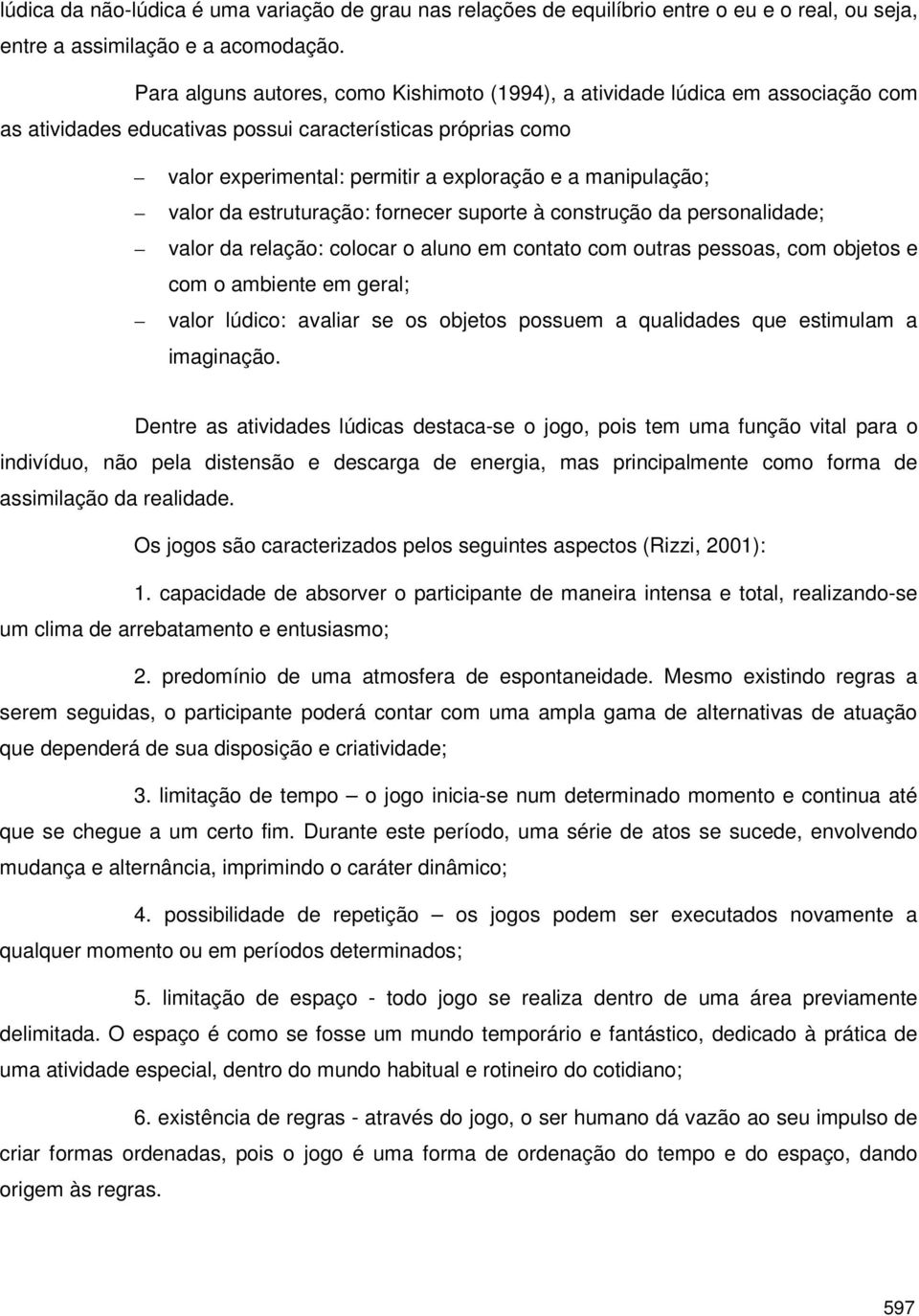 manipulação; valor da estruturação: fornecer suporte à construção da personalidade; valor da relação: colocar o aluno em contato com outras pessoas, com objetos e com o ambiente em geral; valor