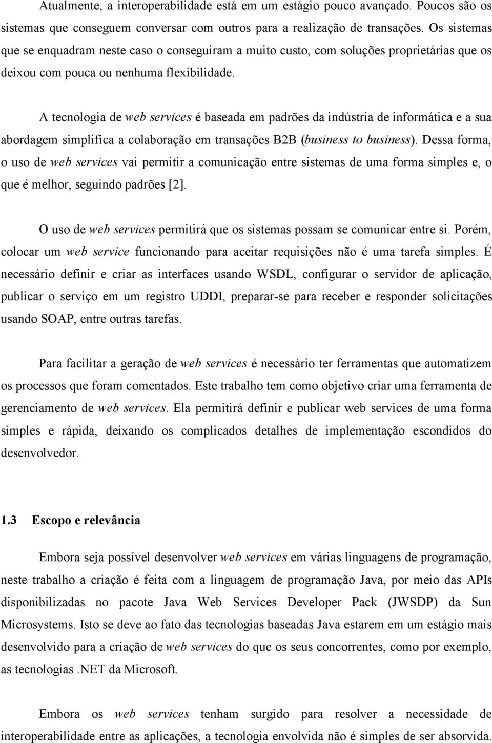 A tecnologia de web services é baseada em padrões da indústria de informática e a sua abordagem simplifica a colaboração em transações B2B (business to business).