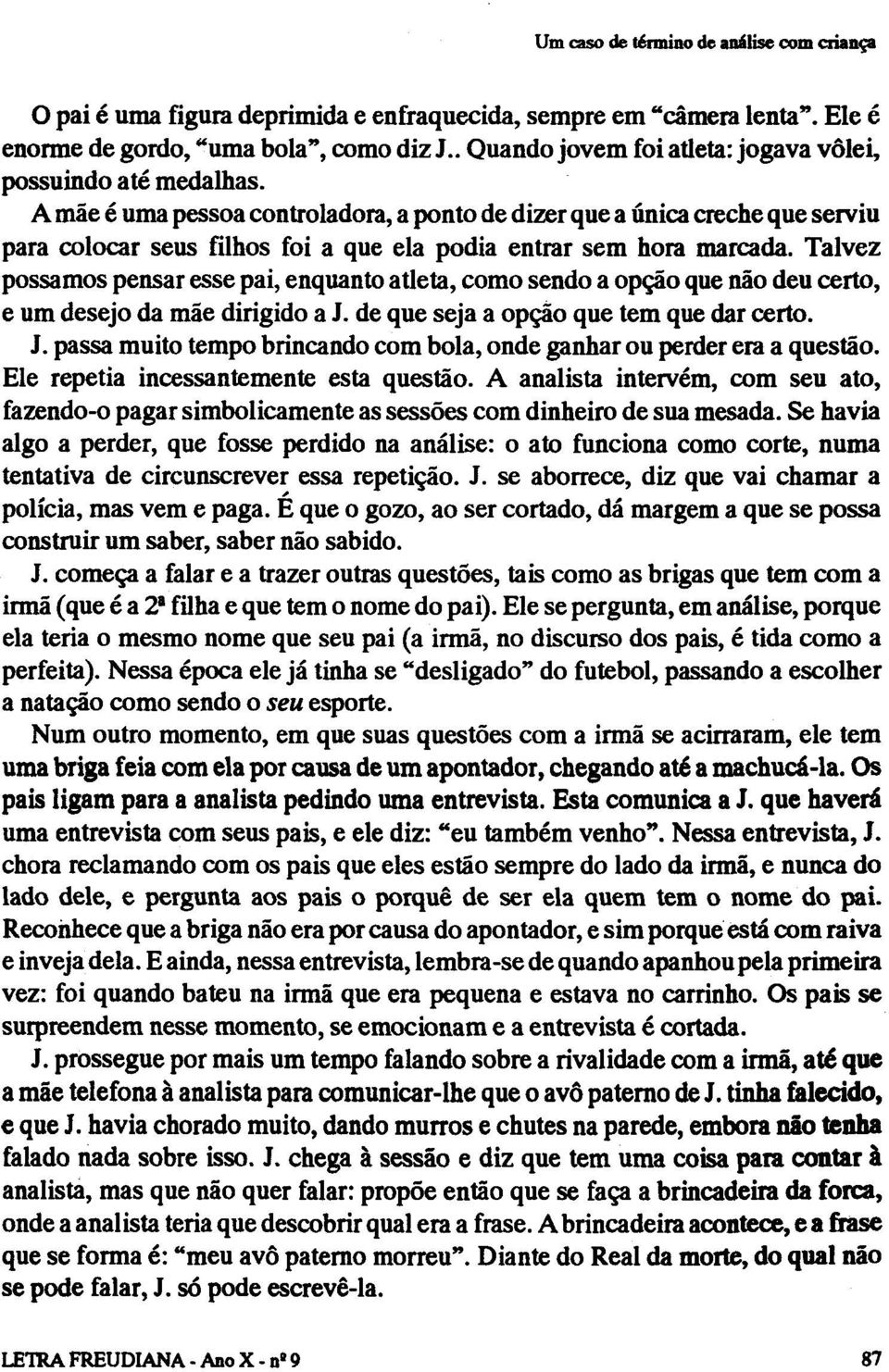 Talvez possamos pensar esse pai, enquanto atleta, como sendo a opção que não deu certo, e um desejo da mãe dirigido a J. de que seja a opção que tem que dar certo. J. passa muito tempo brincando com bola, onde ganhar ou perder era a questão.