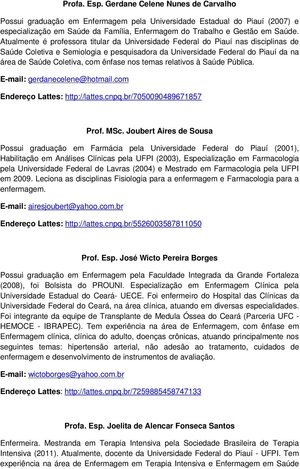 ênfase nos temas relativos à Saúde Pública. E-mail: gerdanecelene@hotmail.com Endereço Lattes: http://lattes.cnpq.br/7050090489671857 Prof. MSc.