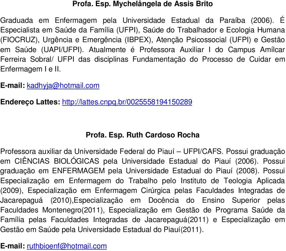 Atualmente é Professora Auxiliar I do Campus Amílcar Ferreira Sobral/ UFPI das disciplinas Fundamentação do Processo de Cuidar em Enfermagem I e II. E-mail: kadhyja@hotmail.