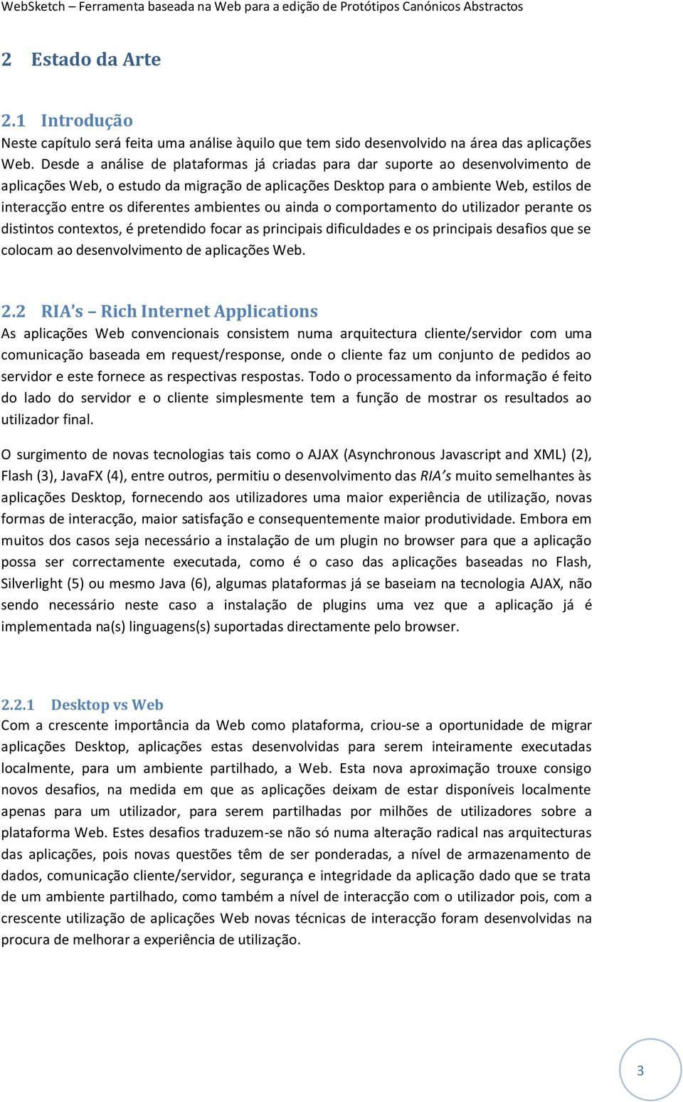 diferentes ambientes ou ainda o comportamento do utilizador perante os distintos contextos, é pretendido focar as principais dificuldades e os principais desafios que se colocam ao desenvolvimento de