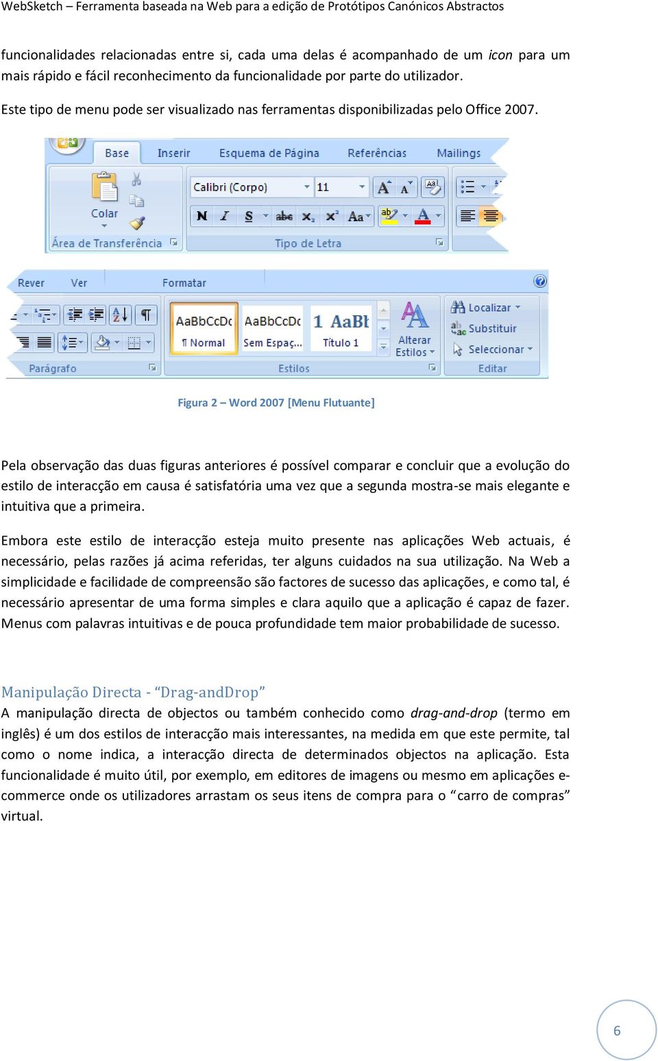 Figura 2 Word 2007 [Menu Flutuante] Pela observação das duas figuras anteriores é possível comparar e concluir que a evolução do estilo de interacção em causa é satisfatória uma vez que a segunda