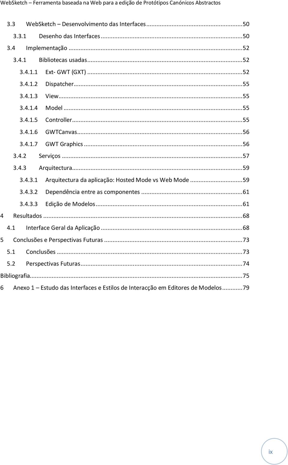 .. 59 3.4.3.2 Dependência entre as componentes... 61 3.4.3.3 Edição de Modelos... 61 4 Resultados... 68 4.1 Interface Geral da Aplicação... 68 5 Conclusões e Perspectivas Futuras... 73 5.