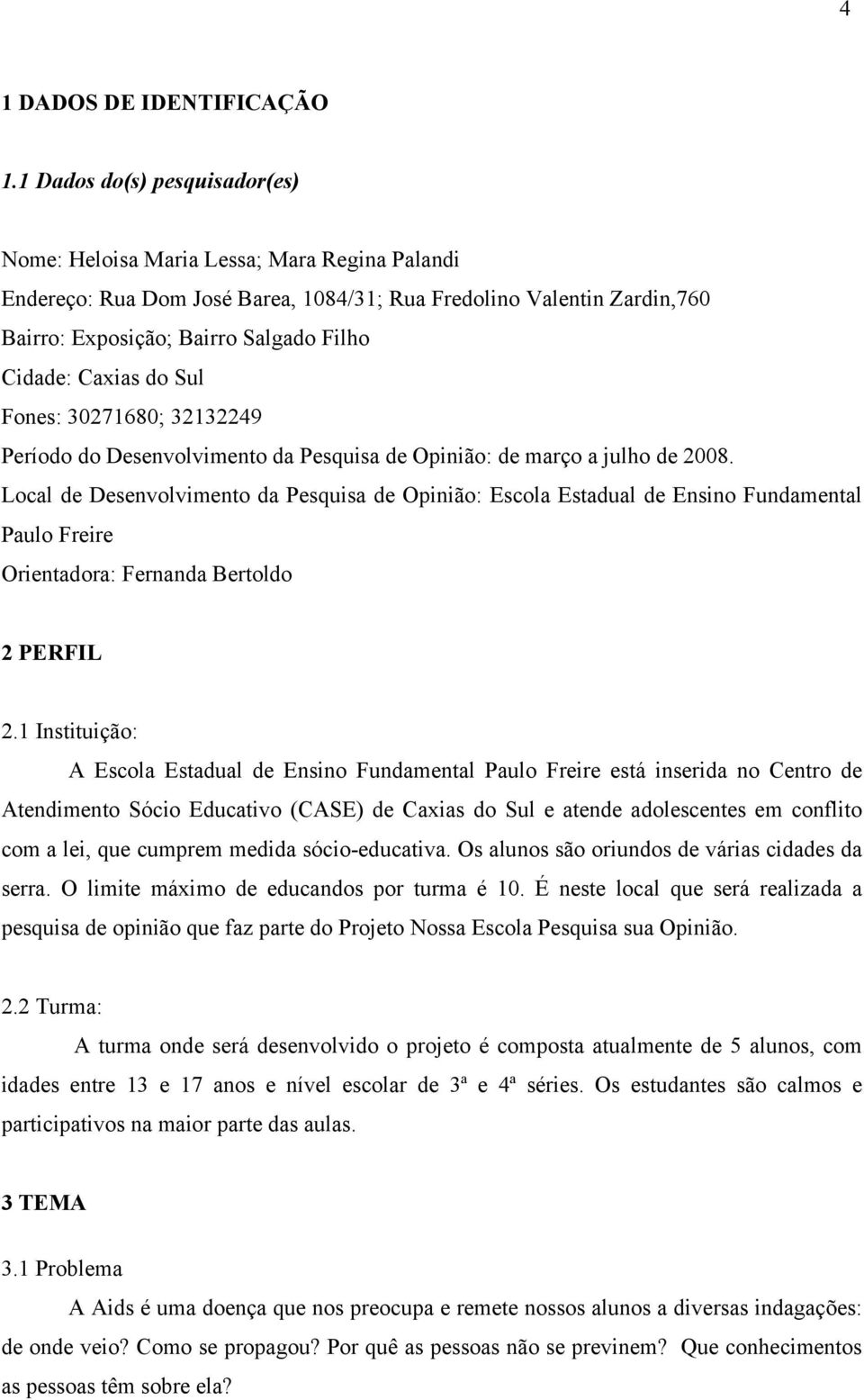 Caxias do Sul Fones: 30271680; 32132249 Período do Desenvolvimento da Pesquisa de Opinião: de março a julho de 2008.