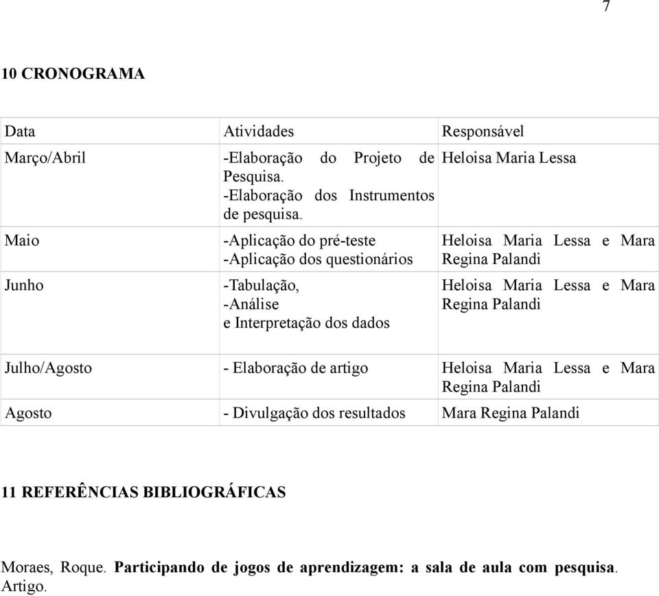 Maio -Aplicação do pré-teste -Aplicação dos questionários Heloisa Maria Lessa e Mara Regina Palandi Junho -Tabulação, -Análise e Interpretação dos