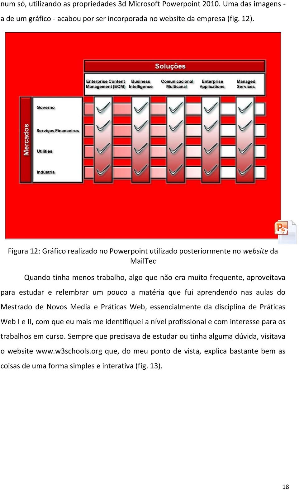 pouco a matéria que fui aprendendo nas aulas do Mestrado de Novos Media e Práticas Web, essencialmente da disciplina de Práticas Web I e II, com que eu mais me identifiquei a nível profissional e